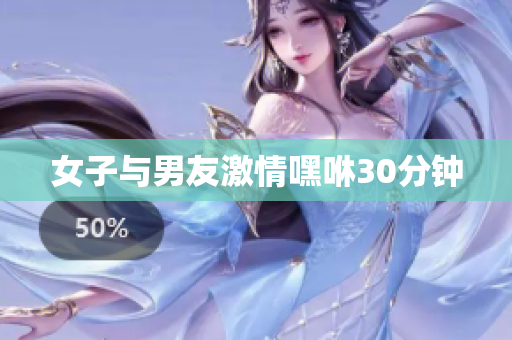 女子与男友激情嘿咻30分钟