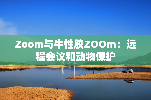 Zoom与牛性胶ZOOm：远程会议和动物保护