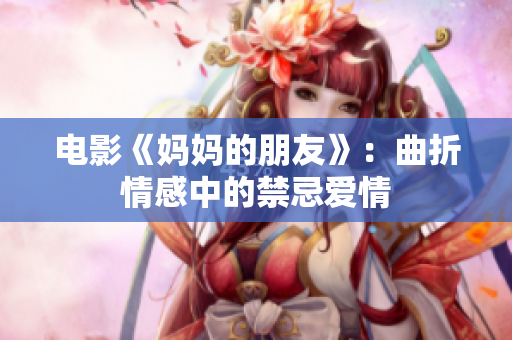 电影《妈妈的朋友》：曲折情感中的禁忌爱情