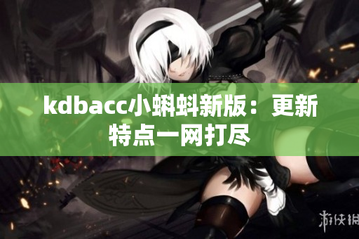 kdbacc小蝌蚪新版：更新特点一网打尽