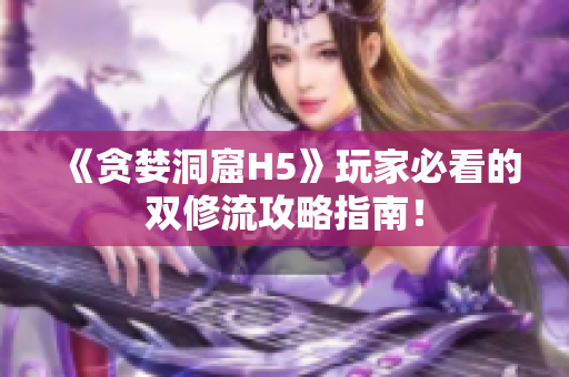 《贪婪洞窟H5》玩家必看的双修流攻略指南！