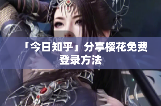 「今日知乎」分享樱花免费登录方法