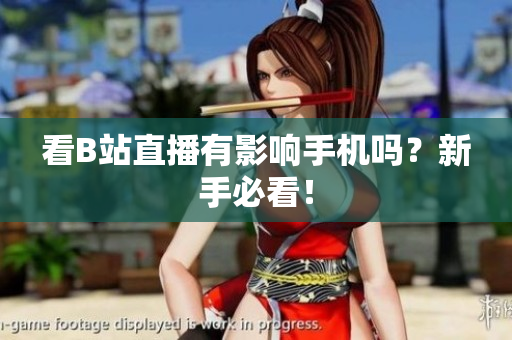 看B站直播有影响手机吗？新手必看！