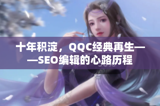 十年积淀，QQC经典再生——SEO编辑的心路历程
