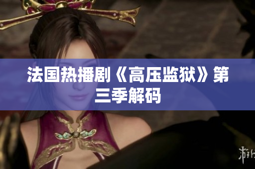 法国热播剧《高压监狱》第三季解码