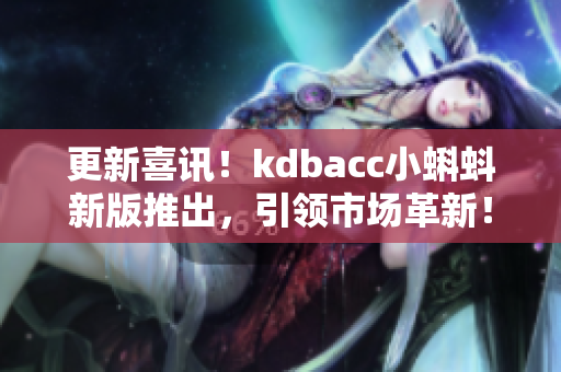 更新喜讯！kdbacc小蝌蚪新版推出，引领市场革新！