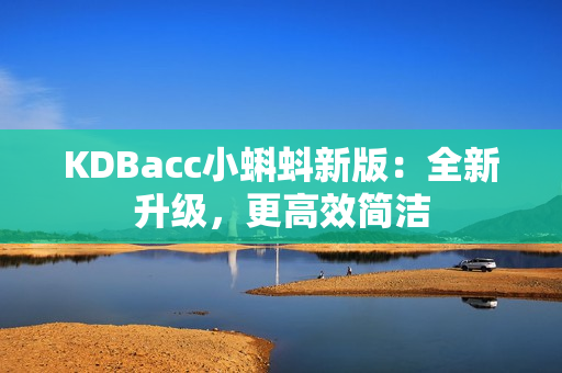 KDBacc小蝌蚪新版：全新升级，更高效简洁