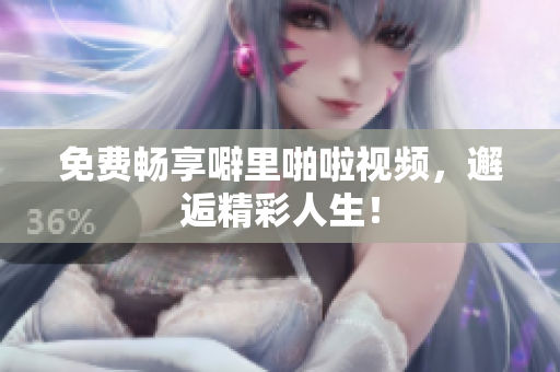 免费畅享噼里啪啦视频，邂逅精彩人生！