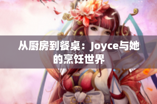从厨房到餐桌：Joyce与她的烹饪世界