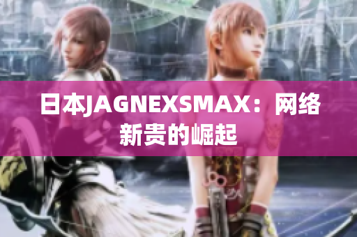 日本JAGNEXSMAX：网络新贵的崛起