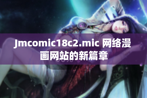 Jmcomic18c2.mic 网络漫画网站的新篇章