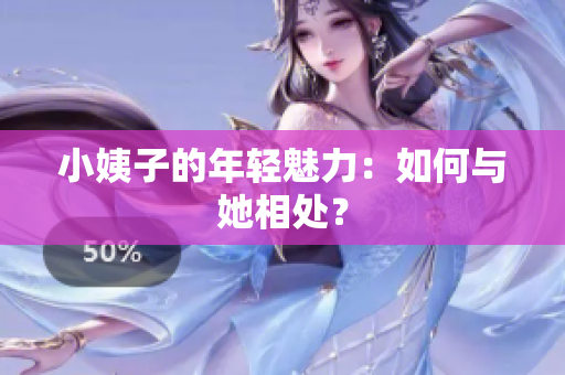 小姨子的年轻魅力：如何与她相处？