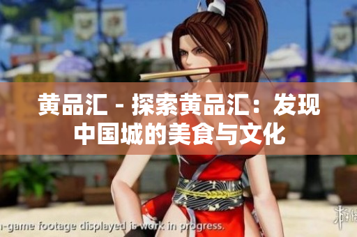 黄品汇 - 探索黄品汇：发现中国城的美食与文化