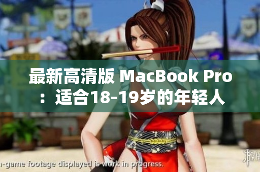 最新高清版 MacBook Pro：适合18-19岁的年轻人
