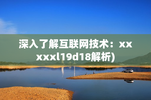 深入了解互联网技术：xxxxxl19d18解析)