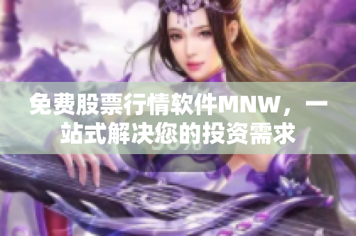 免费股票行情软件MNW，一站式解决您的投资需求