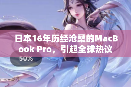 日本16年历经沧桑的MacBook Pro，引起全球热议