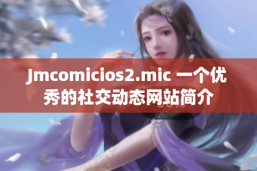 Jmcomicios2.mic 一个优秀的社交动态网站简介