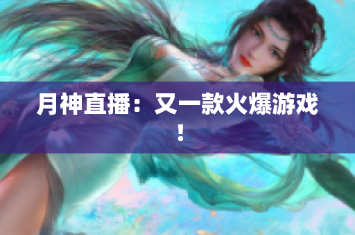 月神直播：又一款火爆游戏！