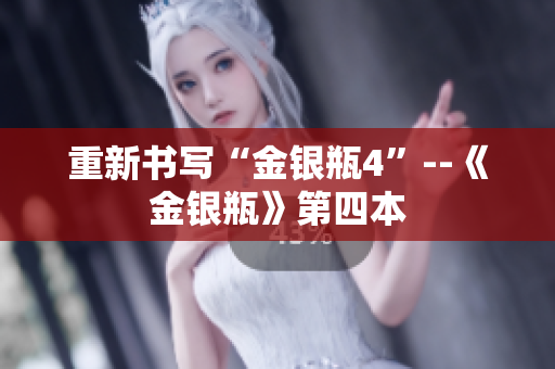 重新书写“金银瓶4”--《金银瓶》第四本
