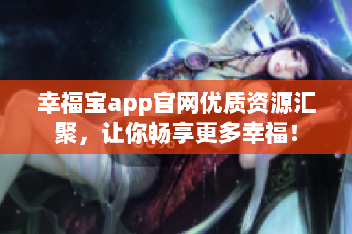 幸福宝app官网优质资源汇聚，让你畅享更多幸福！