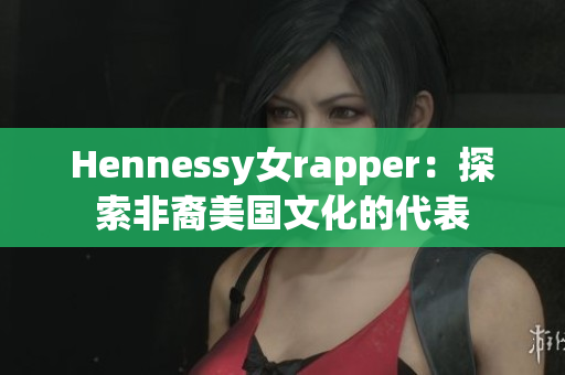 Hennessy女rapper：探索非裔美国文化的代表