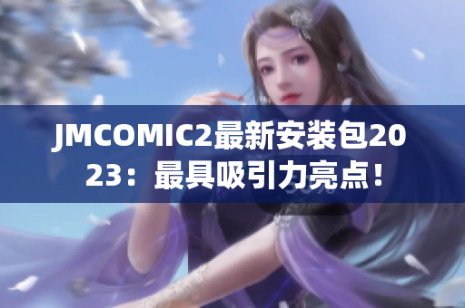 JMCOMIC2最新安装包2023：最具吸引力亮点！