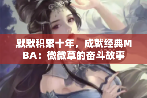 默默积累十年，成就经典MBA：微微草的奋斗故事