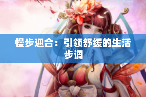 慢步迎合：引领舒缓的生活步调