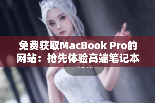 免费获取MacBook Pro的网站：抢先体验高端笔记本！