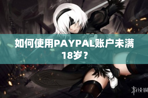 如何使用PAYPAL账户未满18岁？