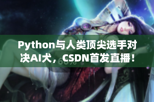 Python与人类顶尖选手对决AI犬，CSDN首发直播！