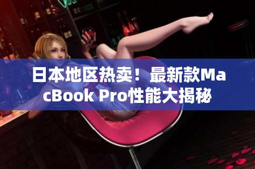 日本地区热卖！最新款MacBook Pro性能大揭秘