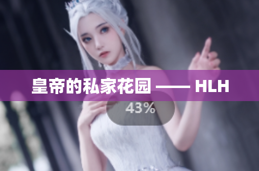 皇帝的私家花园 —— HLH