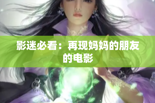 影迷必看：再现妈妈的朋友的电影
