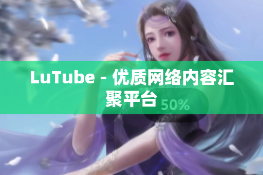 LuTube - 优质网络内容汇聚平台