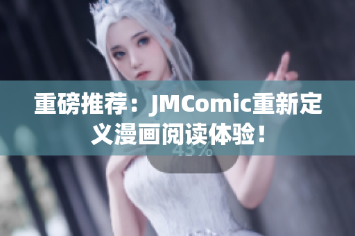 重磅推荐：JMComic重新定义漫画阅读体验！
