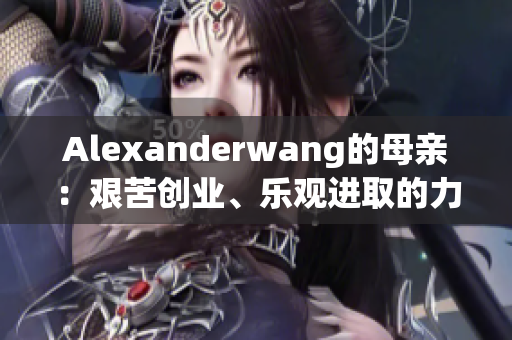 Alexanderwang的母亲：艰苦创业、乐观进取的力量源泉