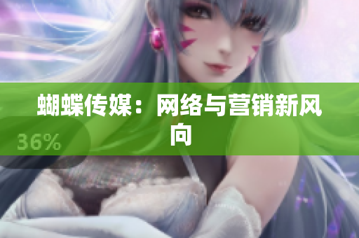 蝴蝶传媒：网络与营销新风向