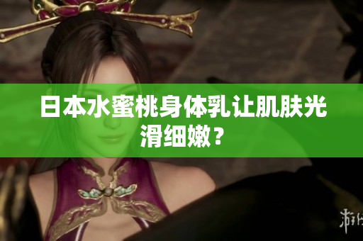日本水蜜桃身体乳让肌肤光滑细嫩？