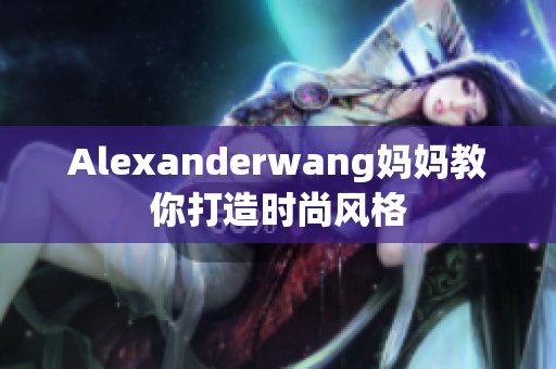 Alexanderwang妈妈教你打造时尚风格