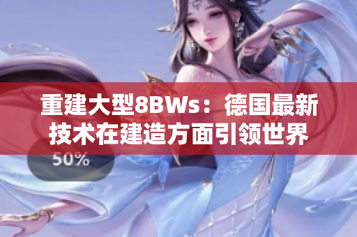重建大型8BWs：德国最新技术在建造方面引领世界