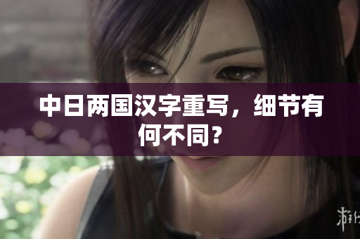 中日两国汉字重写，细节有何不同？