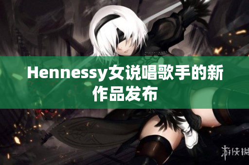 Hennessy女说唱歌手的新作品发布