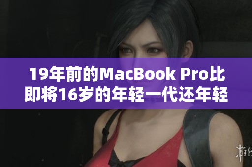 19年前的MacBook Pro比即将16岁的年轻一代还年轻