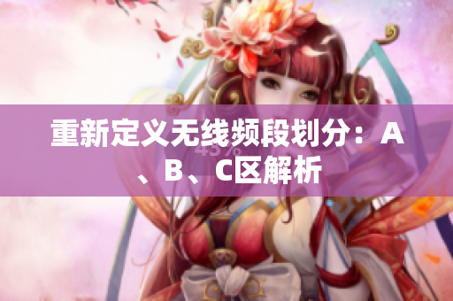 重新定义无线频段划分：A、B、C区解析