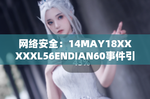网络安全：14MAY18XXXXXL56ENDIAN60事件引发的警醒