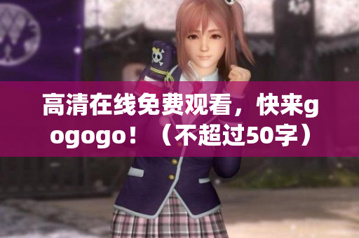 高清在线免费观看，快来gogogo！（不超过50字）