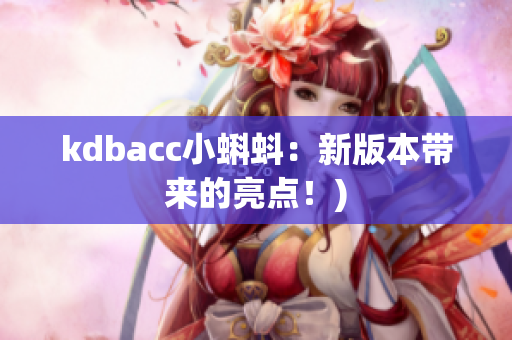 kdbacc小蝌蚪：新版本带来的亮点！)
