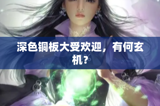 深色铜板大受欢迎，有何玄机？